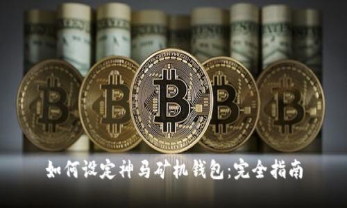 如何设定神马矿机钱包：完全指南